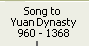 Song to Yuan Dynasty 	960 – 1368